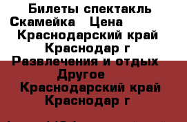 Билеты спектакль Скамейка › Цена ­ 1 500 - Краснодарский край, Краснодар г. Развлечения и отдых » Другое   . Краснодарский край,Краснодар г.